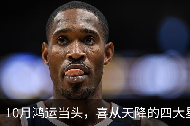 10月鸿运当头，喜从天降的四大星座